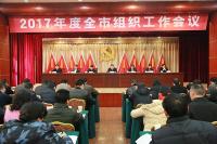 2017年度全市组织工作会议召开