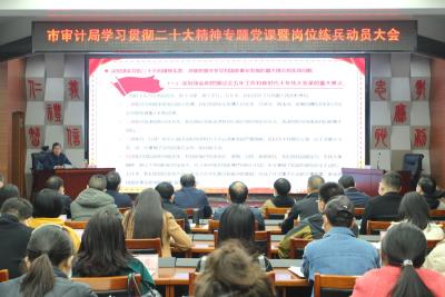 市审计局举办学习宣传党的二十大精神专题党课暨岗位练兵动员大会