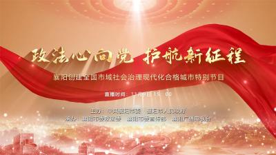 “政法心向党·护航新征程” 襄阳创建全国市域社会治理现代化合格城市特别节目