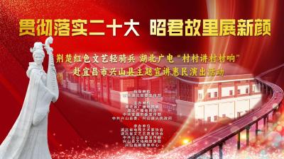 贯彻落实二十大 昭君故里展新颜——荆楚红色文艺轻骑兵 湖北广电“村村讲村村响”赴宜昌市兴山县主题宣讲惠民演出活动